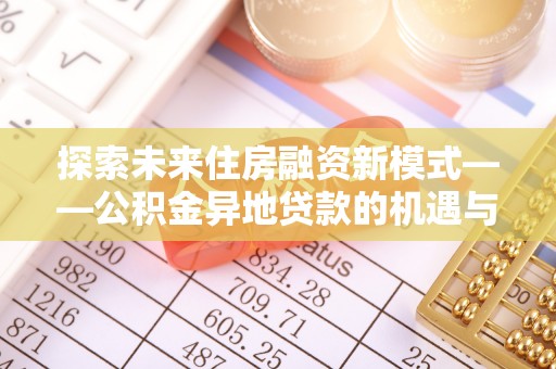 赤坎探索未来住房融资新模式——公积金异地贷款的机遇与挑战