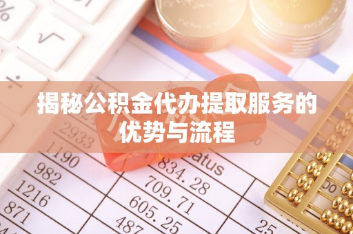 赤坎揭秘公积金代办提取服务的优势与流程