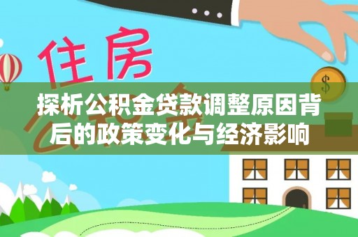 赤坎探析公积金贷款调整原因背后的政策变化与经济影响
