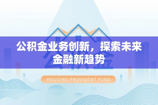 赤坎公积金业务创新，探索未来金融新趋势
