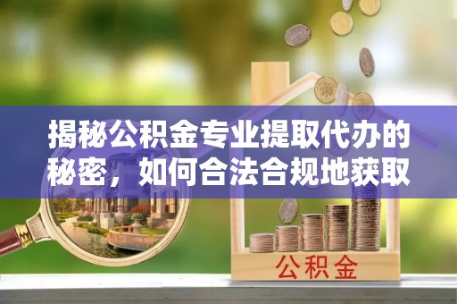 赤坎揭秘公积金专业提取代办的秘密，如何合法合规地获取你的住房基金？