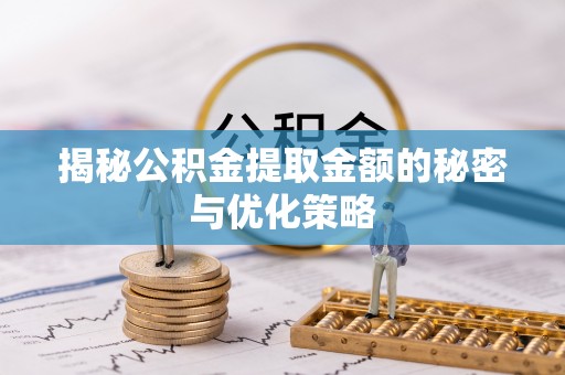 赤坎揭秘公积金提取金额的秘密与优化策略
