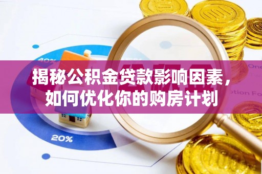 赤坎揭秘公积金贷款影响因素，如何优化你的购房计划