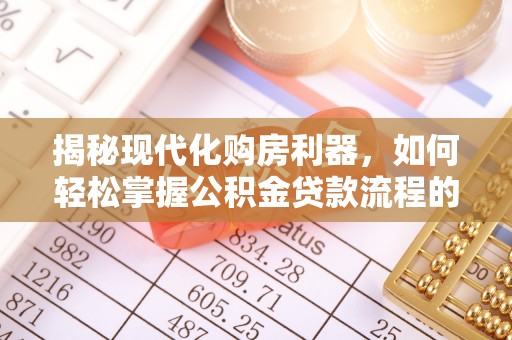 赤坎揭秘现代化购房利器，如何轻松掌握公积金贷款流程的每一个细节
