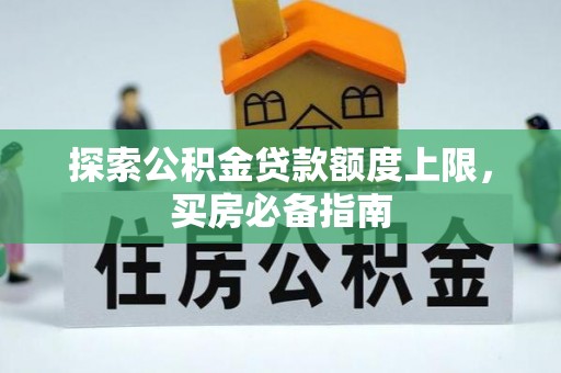 赤坎探索公积金贷款额度上限，买房必备指南