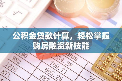 赤坎公积金贷款计算，轻松掌握购房融资新技能