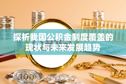 赤坎探析我国公积金制度覆盖的现状与未来发展趋势