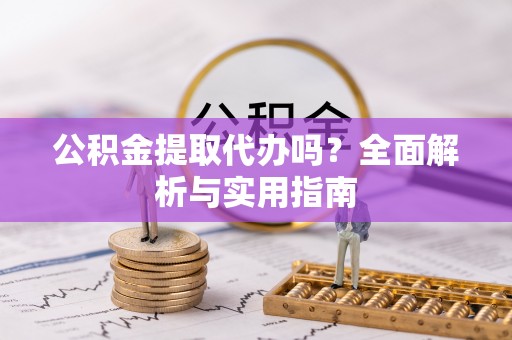 赤坎公积金提取代办吗？全面解析与实用指南
