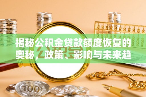 赤坎揭秘公积金贷款额度恢复的奥秘，政策、影响与未来趋势