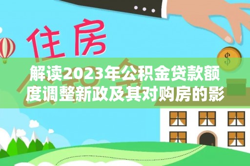 赤坎解读2023年公积金贷款额度调整新政及其对购房的影响