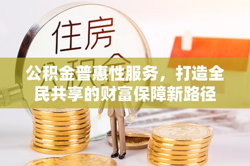 赤坎公积金普惠性服务，打造全民共享的财富保障新路径