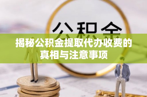 赤坎揭秘公积金提取代办收费的真相与注意事项