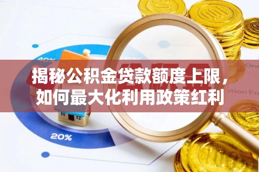 赤坎揭秘公积金贷款额度上限，如何最大化利用政策红利