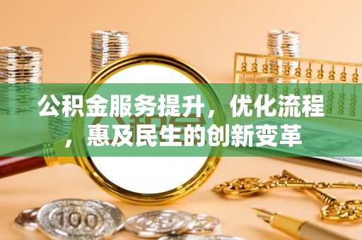 赤坎公积金服务提升，优化流程，惠及民生的创新变革