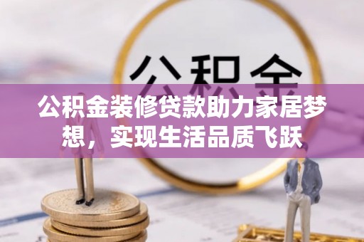赤坎公积金装修贷款助力家居梦想，实现生活品质飞跃