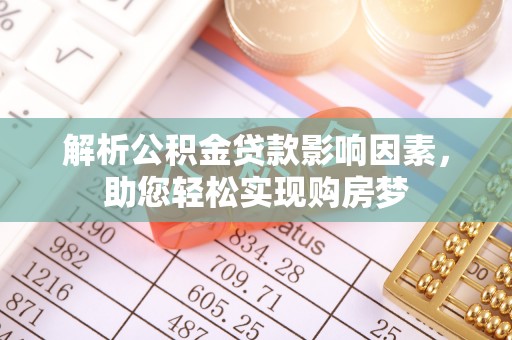 赤坎解析公积金贷款影响因素，助您轻松实现购房梦