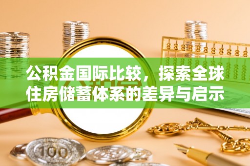 赤坎公积金国际比较，探索全球住房储蓄体系的差异与启示