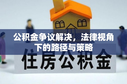 赤坎公积金争议解决，法律视角下的路径与策略