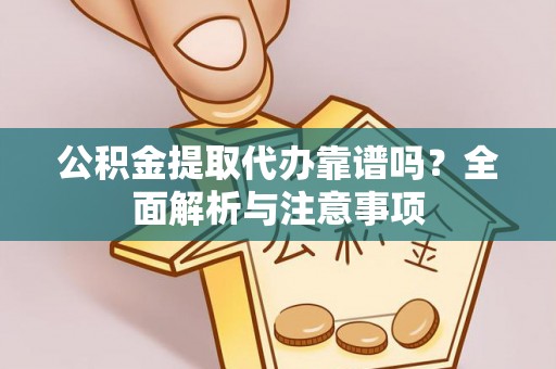 赤坎公积金提取代办靠谱吗？全面解析与注意事项