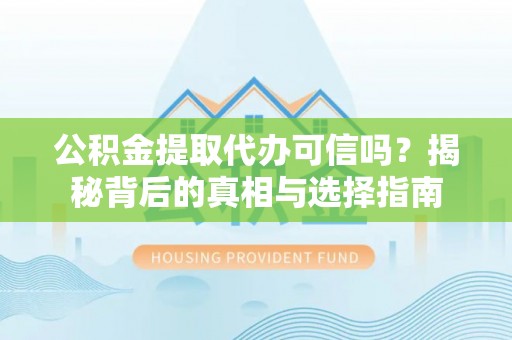 赤坎公积金提取代办可信吗？揭秘背后的真相与选择指南