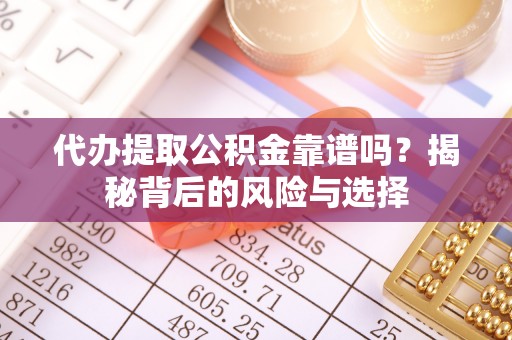 赤坎代办提取公积金靠谱吗？揭秘背后的风险与选择