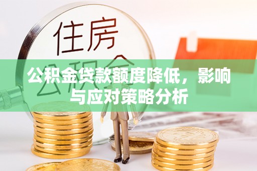 赤坎公积金贷款额度降低，影响与应对策略分析