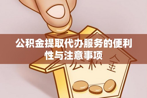 赤坎公积金提取代办服务的便利性与注意事项