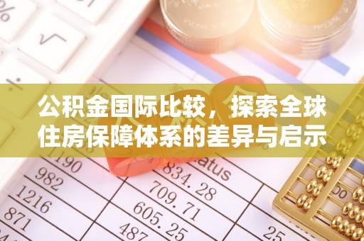 赤坎公积金国际比较，探索全球住房保障体系的差异与启示