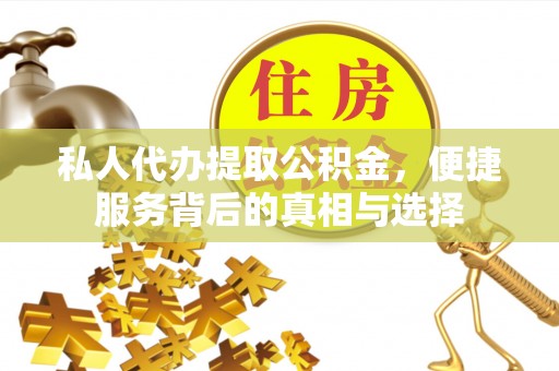 赤坎私人代办提取公积金，便捷服务背后的真相与选择