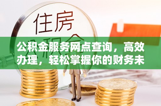 赤坎公积金服务网点查询，高效办理，轻松掌握你的财务未来