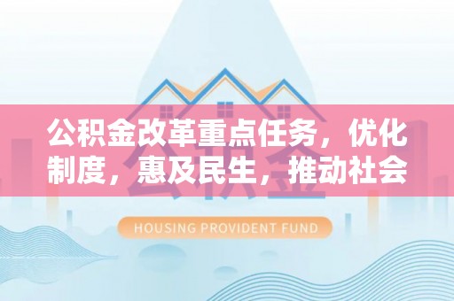 赤坎公积金改革重点任务，优化制度，惠及民生，推动社会公平