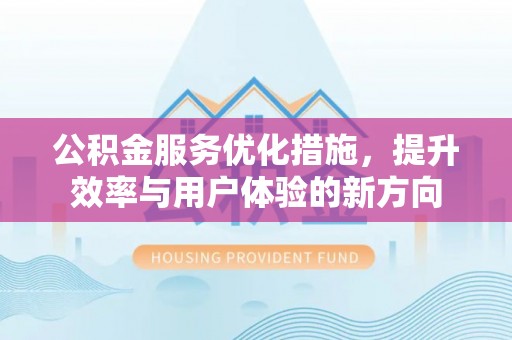 赤坎公积金服务优化措施，提升效率与用户体验的新方向