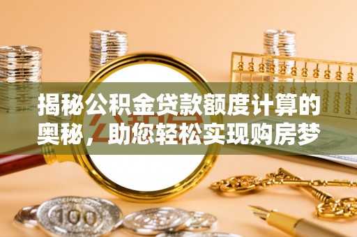 赤坎揭秘公积金贷款额度计算的奥秘，助您轻松实现购房梦想