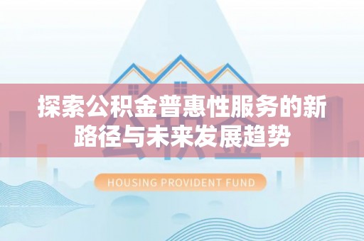 赤坎探索公积金普惠性服务的新路径与未来发展趋势