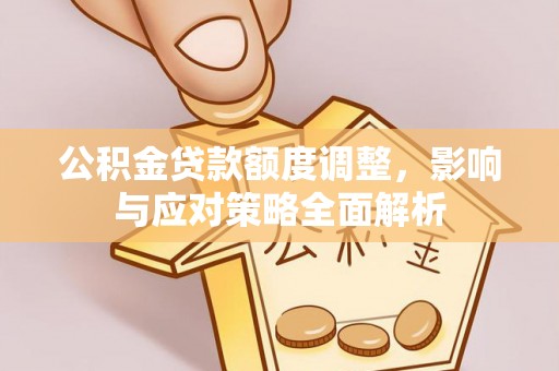 赤坎公积金贷款额度调整，影响与应对策略全面解析