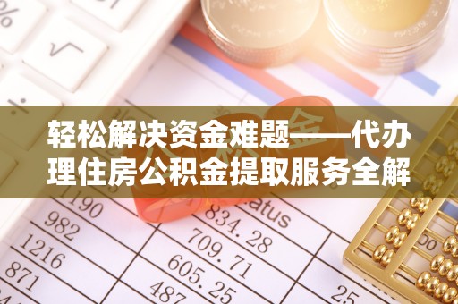 赤坎轻松解决资金难题——代办理住房公积金提取服务全解析