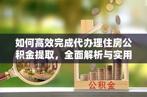 赤坎如何高效完成代办理住房公积金提取，全面解析与实用技巧