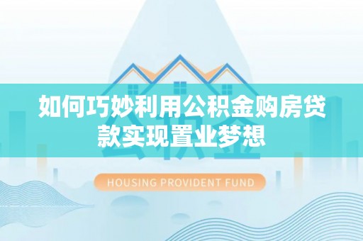 赤坎如何巧妙利用公积金购房贷款实现置业梦想