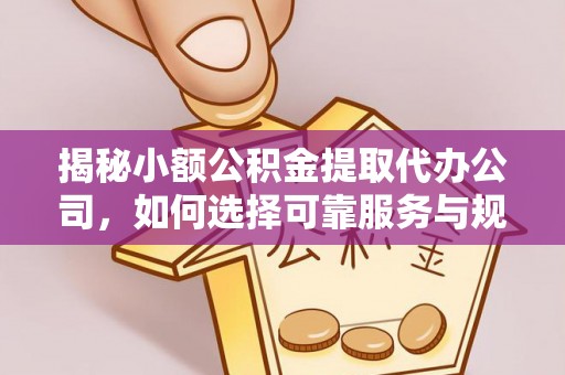 赤坎揭秘小额公积金提取代办公司，如何选择可靠服务与规避风险