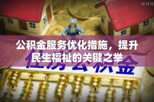 赤坎公积金服务优化措施，提升民生福祉的关键之举