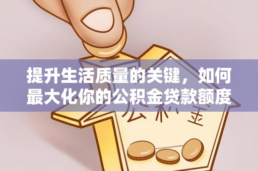 赤坎提升生活质量的关键，如何最大化你的公积金贷款额度