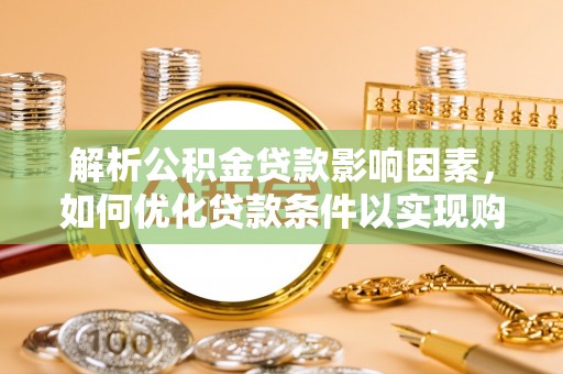 赤坎解析公积金贷款影响因素，如何优化贷款条件以实现购房梦想