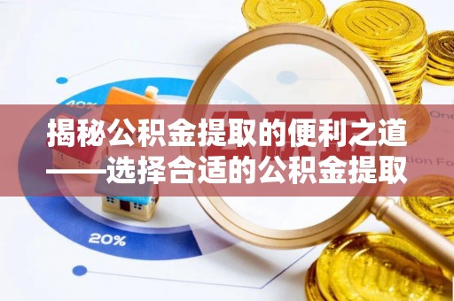 赤坎揭秘公积金提取的便利之道——选择合适的公积金提取代办公司是关键