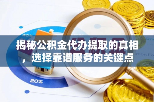 赤坎揭秘公积金代办提取的真相，选择靠谱服务的关键点
