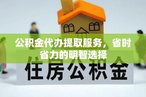赤坎公积金代办提取服务，省时省力的明智选择