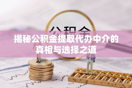 赤坎揭秘公积金提取代办中介的真相与选择之道
