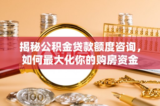 赤坎揭秘公积金贷款额度咨询，如何最大化你的购房资金