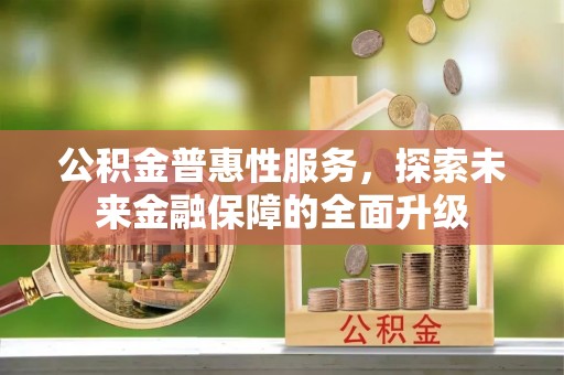 赤坎公积金普惠性服务，探索未来金融保障的全面升级