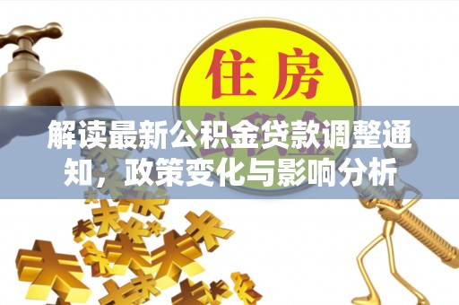 赤坎解读最新公积金贷款调整通知，政策变化与影响分析