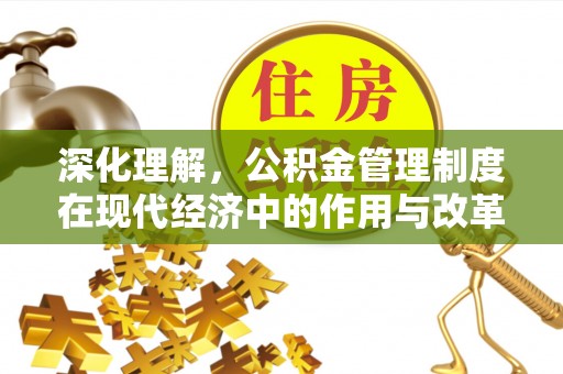 赤坎深化理解，公积金管理制度在现代经济中的作用与改革方向